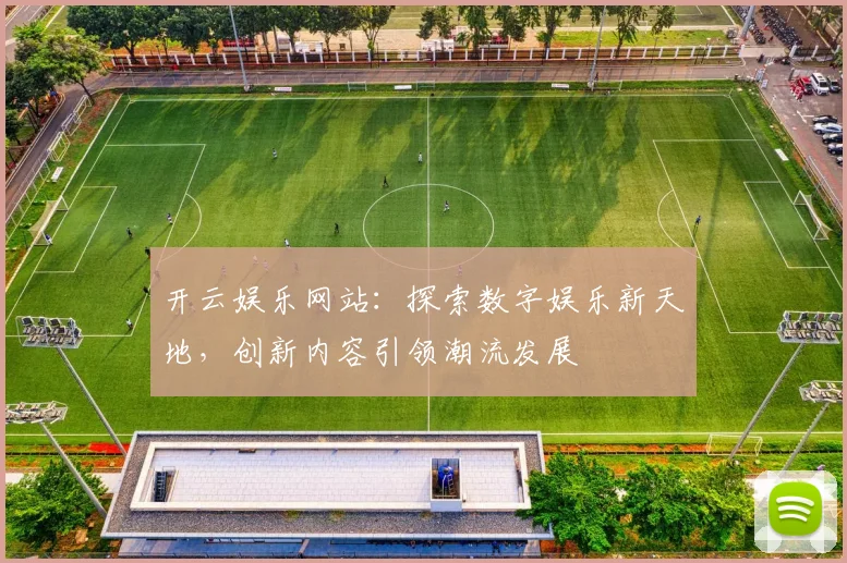 开云娱乐网站：探索数字娱乐新天地，创新内容引领潮流发展