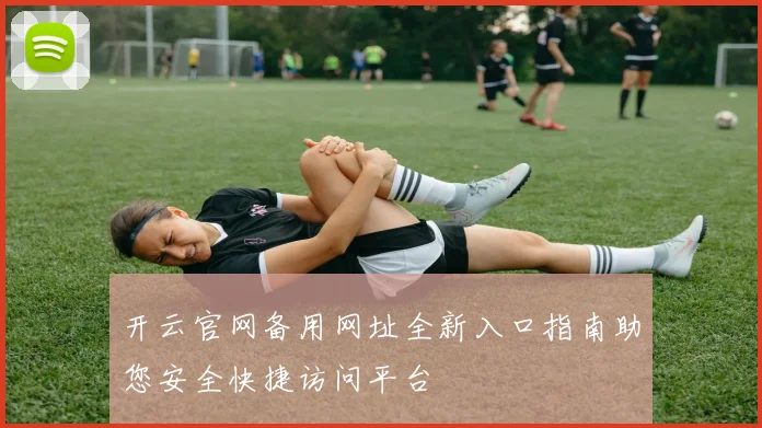 开云官网备用网址全新入口指南助您安全快捷访问平台