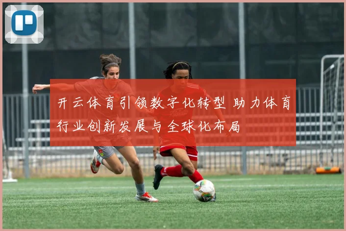 开云体育引领数字化转型 助力体育行业创新发展与全球化布局
