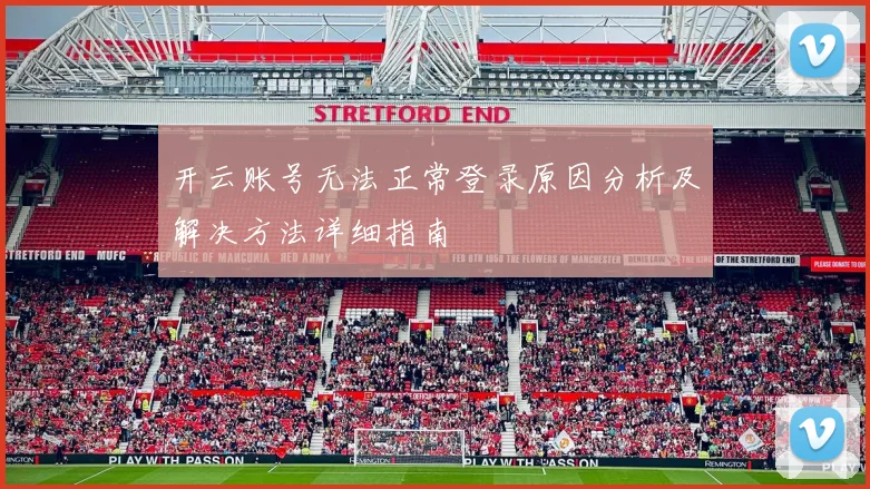 开云账号无法正常登录原因分析及解决方法详细指南