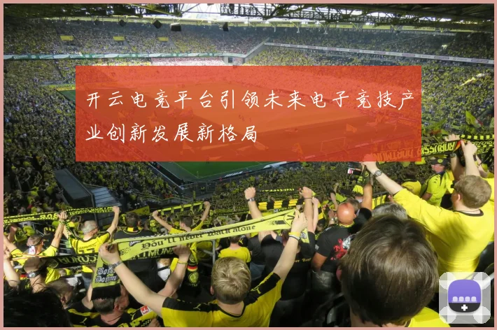 开云电竞平台引领未来电子竞技产业创新发展新格局